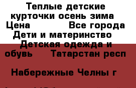 Теплые детские курточки осень-зима › Цена ­ 1 000 - Все города Дети и материнство » Детская одежда и обувь   . Татарстан респ.,Набережные Челны г.